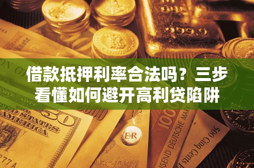 武汉借款抵押利率合法吗？三步看懂如何避开高利贷陷阱