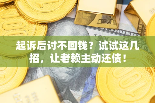 武汉起诉后讨不回钱？试试这几招，让老赖主动还债！