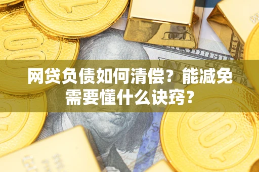 武汉网贷负债如何清偿？能减免需要懂什么诀窍？