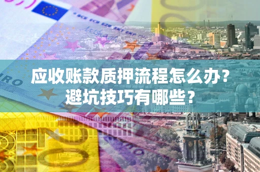 武汉应收账款质押流程怎么办？避坑技巧有哪些？