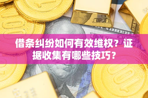 武汉借条纠纷如何有效维权？证据收集有哪些技巧？