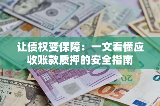 武汉让债权变保障：一文看懂应收账款质押的安全指南
