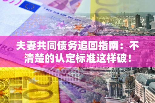 武汉夫妻共同债务追回指南：不清楚的认定标准这样破！