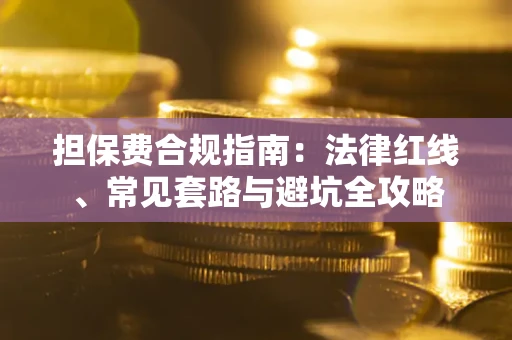 武汉担保费合规指南：法律红线、常见套路与避坑全攻略