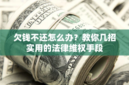 武汉欠钱不还怎么办？教你几招实用的法律维权手段