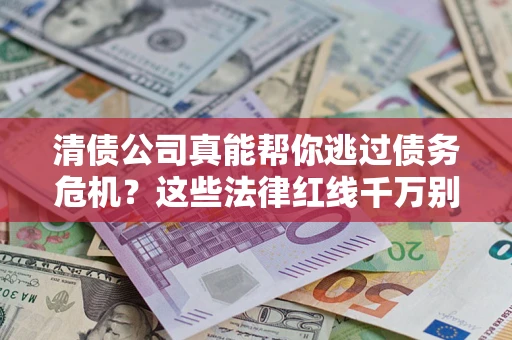 武汉清债公司真能帮你逃过债务危机？这些法律红线千万别踩