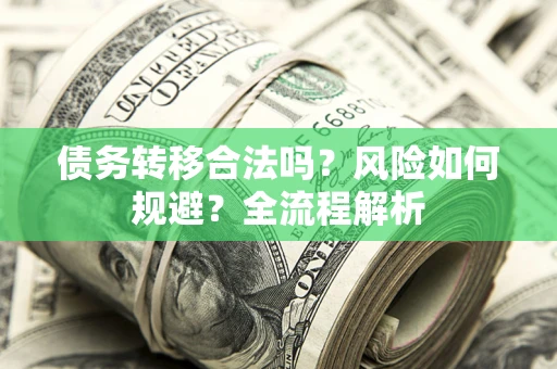 武汉债务转移合法吗？风险如何规避？全流程解析