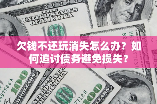 武汉欠钱不还玩消失怎么办？如何追讨债务避免损失？