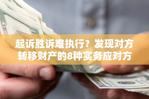 武汉起诉胜诉难执行？发现对方转移财产的8种实务应对方案