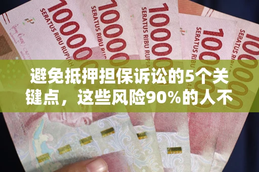 武汉避免抵押担保诉讼的5个关键点，这些风险90%的人不知道！