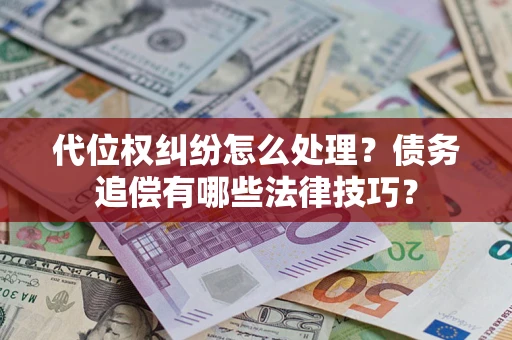 武汉代位权纠纷怎么处理？债务追偿有哪些法律技巧？