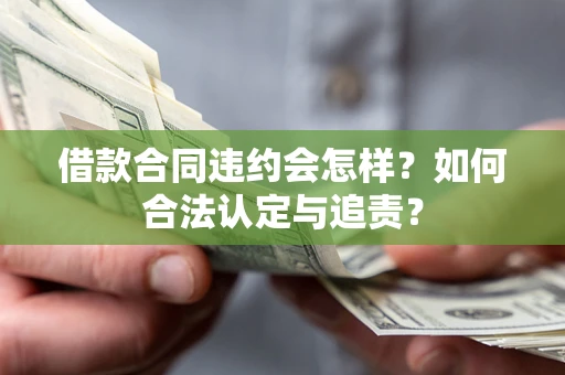 武汉借款合同违约会怎样？如何合法认定与追责？