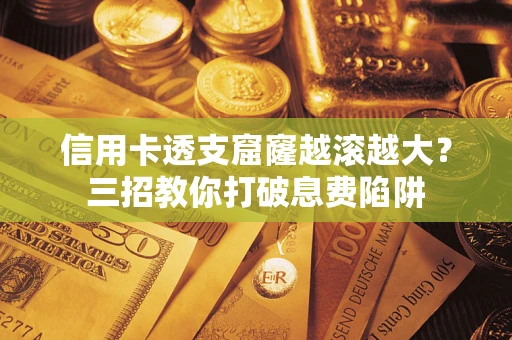 武汉信用卡透支窟窿越滚越大？三招教你打破息费陷阱