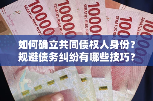 武汉如何确立共同债权人身份？规避债务纠纷有哪些技巧？