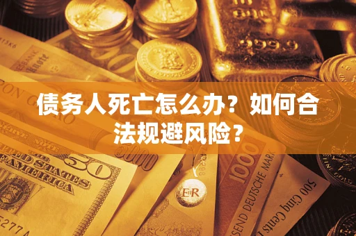 武汉债务人死亡怎么办？如何合法规避风险？