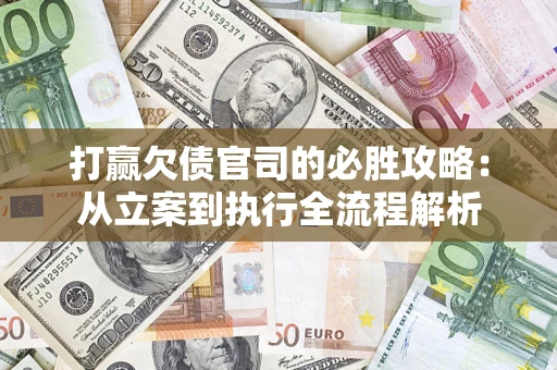 武汉打赢欠债官司的必胜攻略：从立案到执行全流程解析