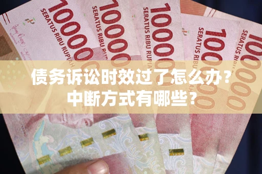 武汉债务诉讼时效过了怎么办？中断方式有哪些？