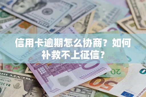 武汉信用卡逾期怎么协商？如何补救不上征信？