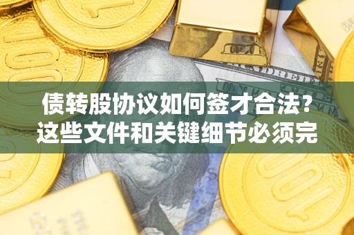 武汉债转股协议如何签才合法？这些文件和关键细节必须完整