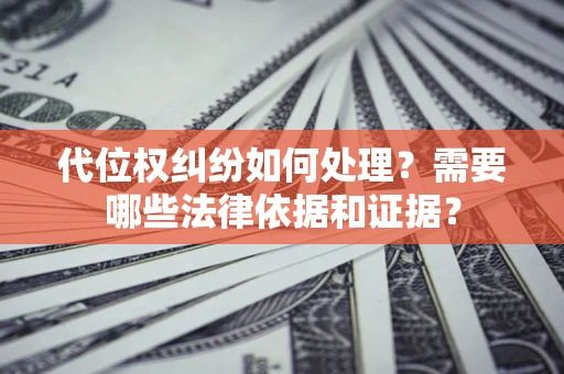 武汉代位权纠纷如何处理？需要哪些法律依据和证据？