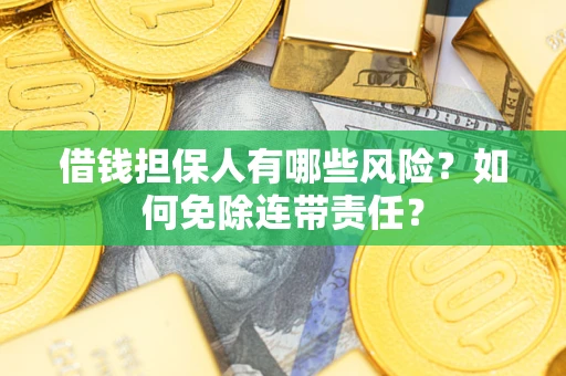 武汉借钱担保人有哪些风险？如何免除连带责任？
