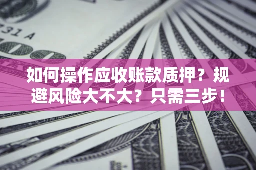武汉如何操作应收账款质押？规避风险大不大？只需三步！