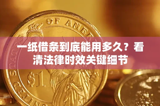 武汉一纸借条到底能用多久？看清法律时效关键细节