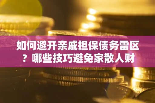 武汉如何避开亲戚担保债务雷区？哪些技巧避免家散人财