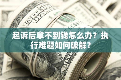 武汉起诉后拿不到钱怎么办?执行难题如何破解? 武汉起诉后拿不到钱怎么办?执行难题如何破解?