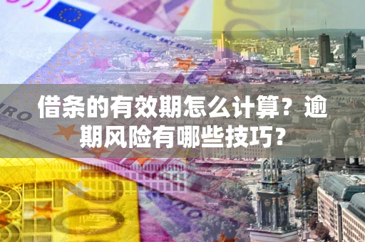 武汉借条的有效期怎么计算？逾期风险有哪些技巧？