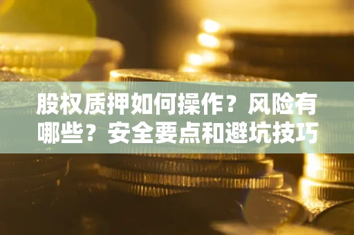 武汉股权质押如何操作？风险有哪些？安全要点和避坑技巧？
