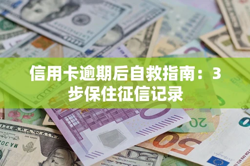 武汉信用卡逾期后自救指南：3步保住征信记录