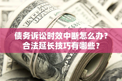 武汉债务诉讼时效中断怎么办？合法延长技巧有哪些？