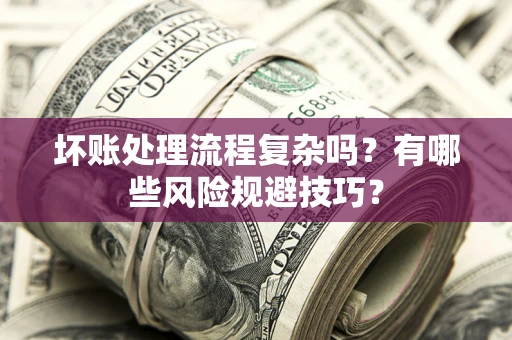 武汉坏账处理流程复杂吗？有哪些风险规避技巧？