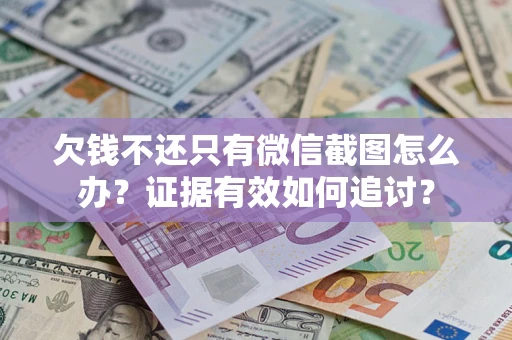 武汉欠钱不还只有微信截图怎么办？证据有效如何追讨？