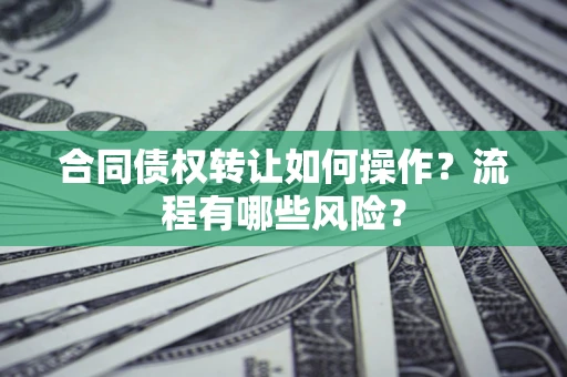 武汉合同债权转让如何操作？流程有哪些风险？