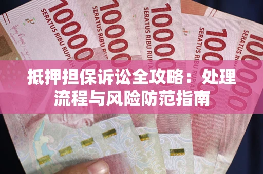 武汉抵押担保诉讼全攻略：处理流程与风险防范指南