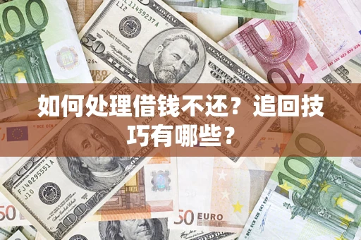 武汉如何处理借钱不还？追回技巧有哪些？