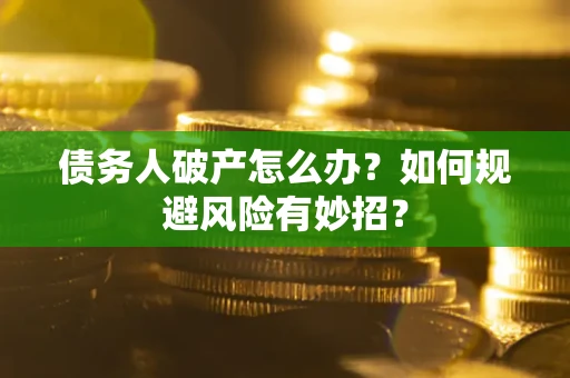 武汉债务人破产怎么办？如何规避风险有妙招？