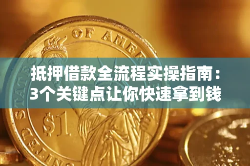 武汉抵押借款全流程实操指南：3个关键点让你快速拿到钱