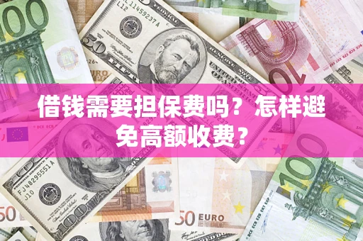 武汉借钱需要担保费吗？怎样避免高额收费？