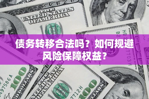 武汉债务转移合法吗？如何规避风险保障权益？