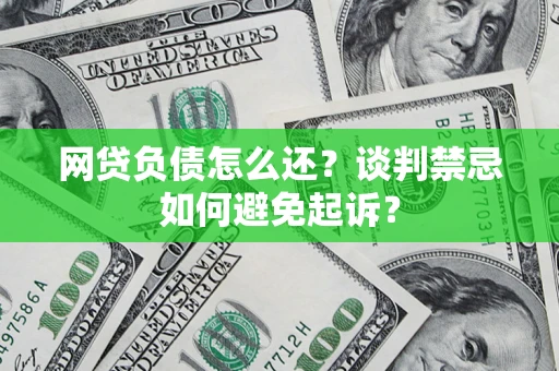 武汉网贷负债怎么还？谈判禁忌如何避免起诉？