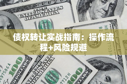 武汉债权转让实战指南：操作流程+风险规避