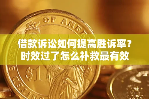 武汉借款诉讼如何提高胜诉率？时效过了怎么补救最有效