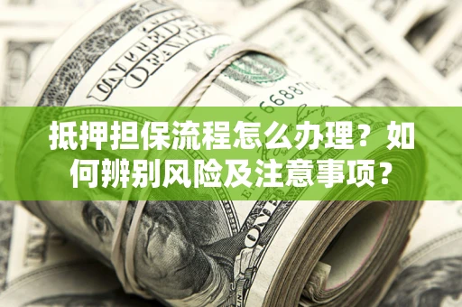 武汉抵押担保流程怎么办理？如何辨别风险及注意事项？