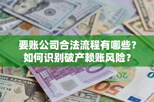 武汉要账公司合法流程有哪些？如何识别破产赖账风险？