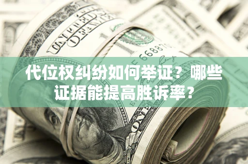 武汉代位权纠纷如何举证？哪些证据能提高胜诉率？
