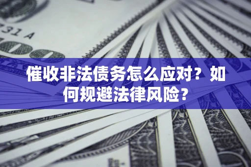 武汉催收非法债务怎么应对？如何规避法律风险？