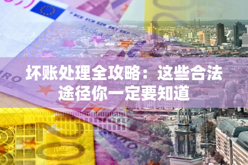 武汉坏账处理全攻略：这些合法途径你一定要知道
